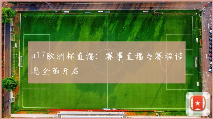 u17欧洲杯直播：赛事直播与赛程信息全面开启
