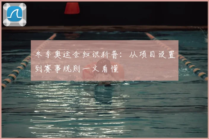 冬季奥运会知识科普:从项目设置到赛事规则一文看懂