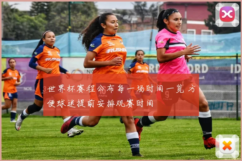 世界杯赛程公布每一场时间一览 方便球迷提前安排观赛时间