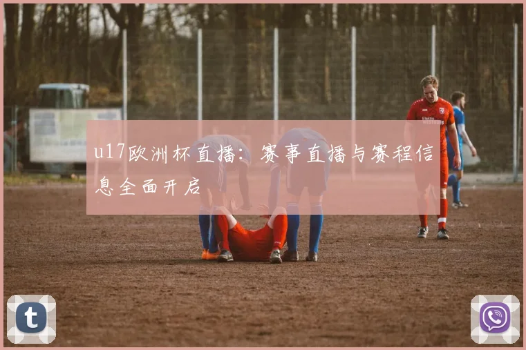 u17欧洲杯直播：赛事直播与赛程信息全面开启