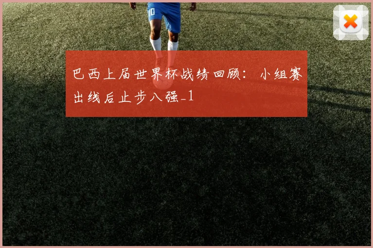 巴西上届世界杯战绩回顾：小组赛出线后止步八强_1